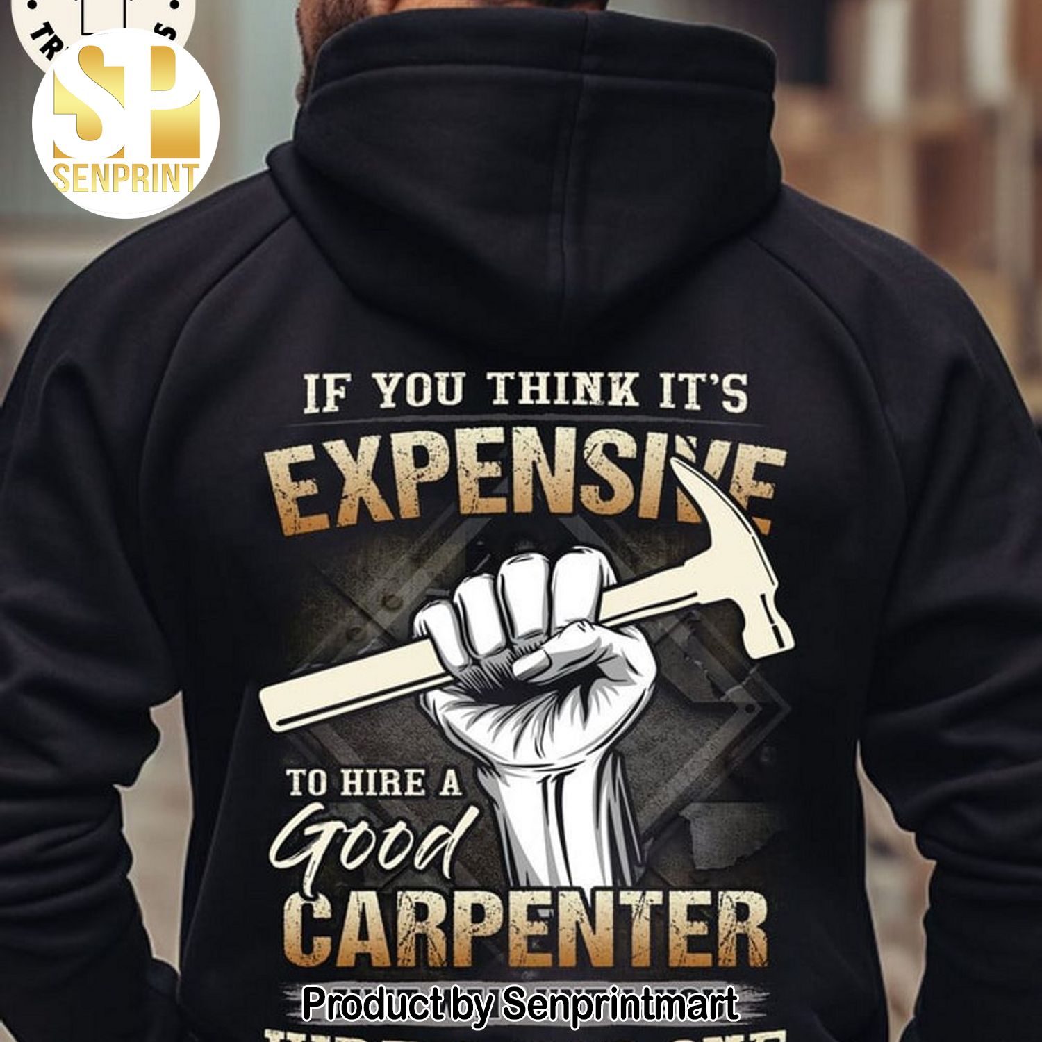 If You Think Its Expensive To Hire A Good Carpenter Just Wait Until You Hire A Bad One Full Printing Shirt